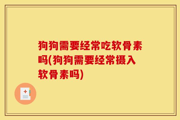 狗狗需要经常吃软骨素吗(狗狗需要经常摄入软骨素吗)-第1张图片-关节骑士 狗狗需要经常吃软骨素吗(狗狗需要经常摄入软骨素吗)-第1张图片-关节骑士