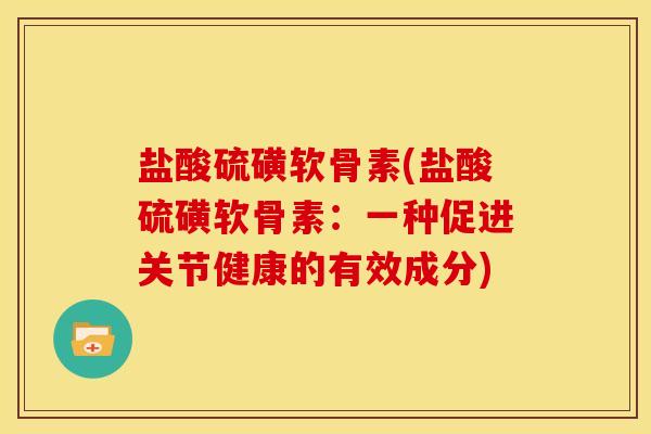 盐酸硫磺软骨素(盐酸硫磺软骨素：一种促进关节健康的有效成分)