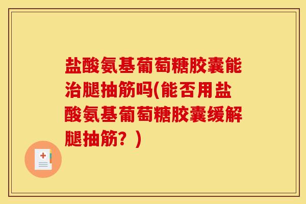 盐酸氨基葡萄糖胶囊能治腿抽筋吗(能否用盐酸氨基葡萄糖胶囊缓解腿抽筋？)