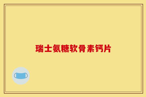 瑞士氨糖软骨素钙片