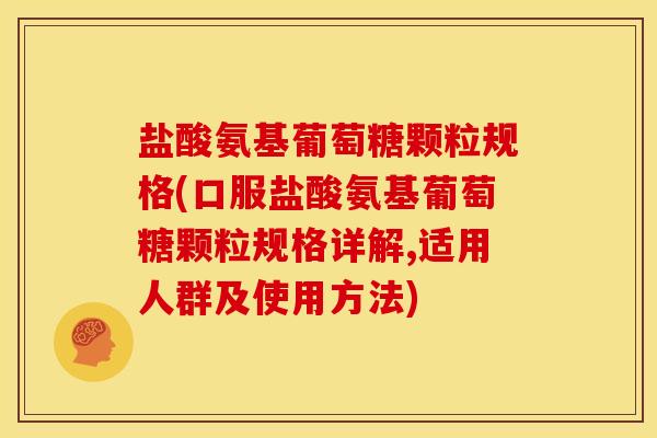 盐酸氨基葡萄糖颗粒规格(口服盐酸氨基葡萄糖颗粒规格详解,适用人群及使用方法)-第1张图片-关节骑士 盐酸氨基葡萄糖颗粒规格(口服盐酸氨基葡萄糖颗粒规格详解,适用人群及使用方法)-第1张图片-关节骑士