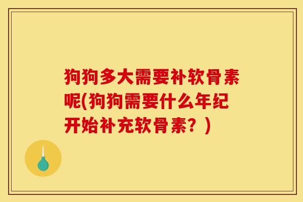 狗狗多大需要补软骨素呢(狗狗需要什么年纪开始补充软骨素？)