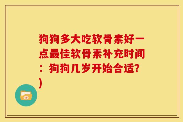 狗狗多大吃软骨素好一点最佳软骨素补充时间：狗狗几岁开始合适？)