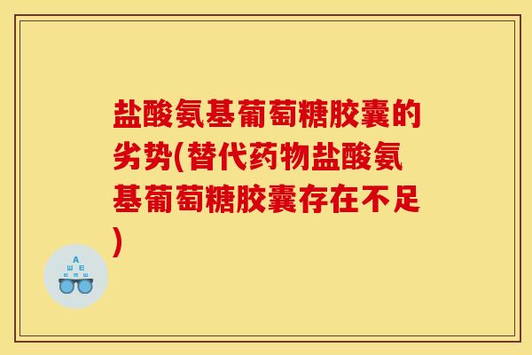 盐酸氨基葡萄糖胶囊的劣势(替代药物盐酸氨基葡萄糖胶囊存在不足)