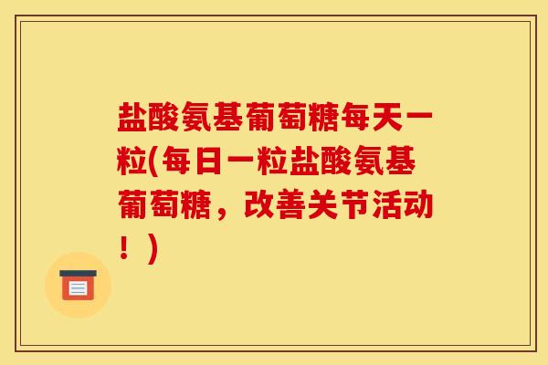 盐酸氨基葡萄糖每天一粒(每日一粒盐酸氨基葡萄糖，改善关节活动！)