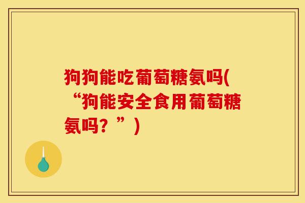 狗狗能吃葡萄糖氨吗(“狗能安全食用葡萄糖氨吗？”)-第1张图片-关节骑士