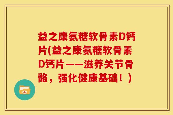 益之康氨糖软骨素D钙片(益之康氨糖软骨素D钙片——滋养关节骨骼，强化健康基础！)