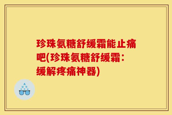珍珠氨糖舒缓霜能止痛吧(珍珠氨糖舒缓霜：缓解疼痛神器)