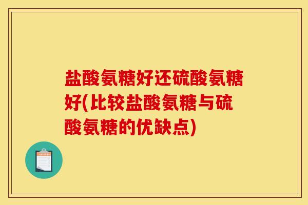 盐酸氨糖好还硫酸氨糖好(比较盐酸氨糖与硫酸氨糖的优缺点)