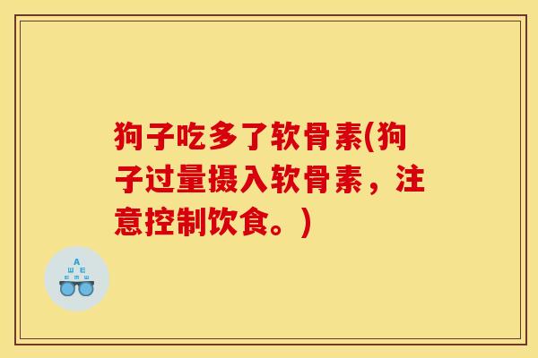 狗子吃多了软骨素(狗子过量摄入软骨素，注意控制饮食。)