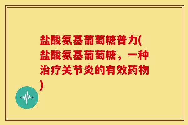 盐酸氨基葡萄糖普力(盐酸氨基葡萄糖，一种治疗关节炎的有效药物)