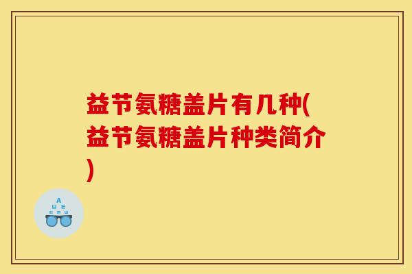 益节氨糖盖片有几种(益节氨糖盖片种类简介)