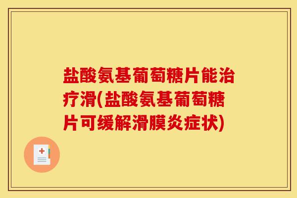 盐酸氨基葡萄糖片能治疗滑(盐酸氨基葡萄糖片可缓解滑膜炎症状)