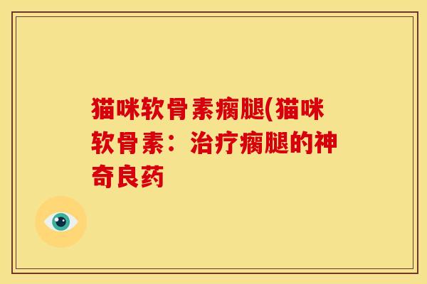 猫咪软骨素瘸腿(猫咪软骨素：治疗瘸腿的神奇良药