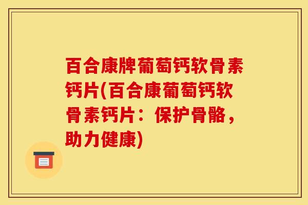 百合康牌葡萄钙软骨素钙片(百合康葡萄钙软骨素钙片：保护骨骼，助力健康)