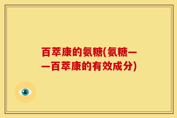 百萃康的氨糖(氨糖——百萃康的有效成分)