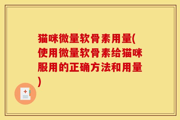 猫咪微量软骨素用量(使用微量软骨素给猫咪服用的正确方法和用量)