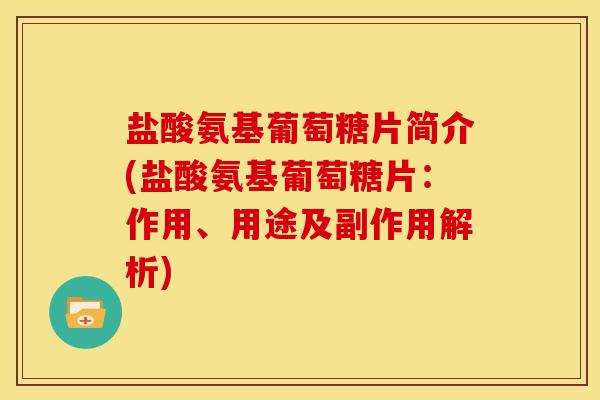 盐酸氨基葡萄糖片简介(盐酸氨基葡萄糖片：作用、用途及副作用解析)