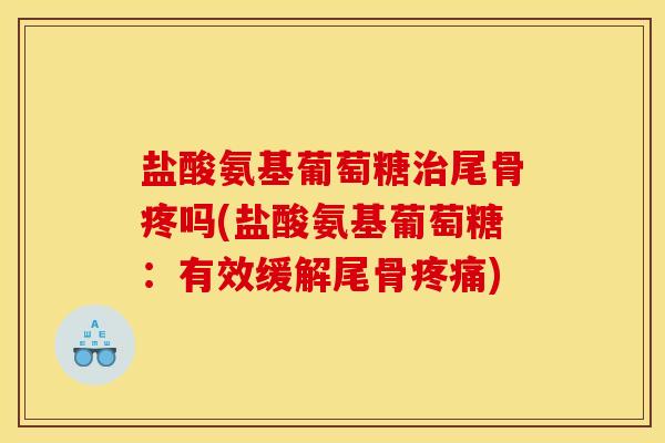 盐酸氨基葡萄糖治尾骨疼吗(盐酸氨基葡萄糖：有效缓解尾骨疼痛)