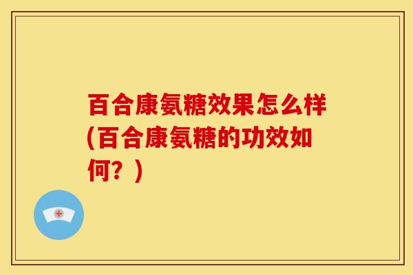 百合康氨糖效果怎么样(百合康氨糖的功效如何？)