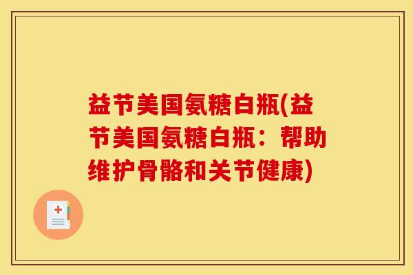 益节美国氨糖白瓶(益节美国氨糖白瓶：帮助维护骨骼和关节健康)