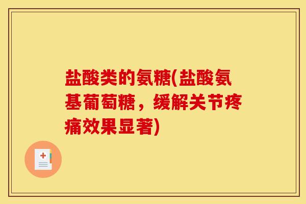 盐酸类的氨糖(盐酸氨基葡萄糖，缓解关节疼痛效果显著)
