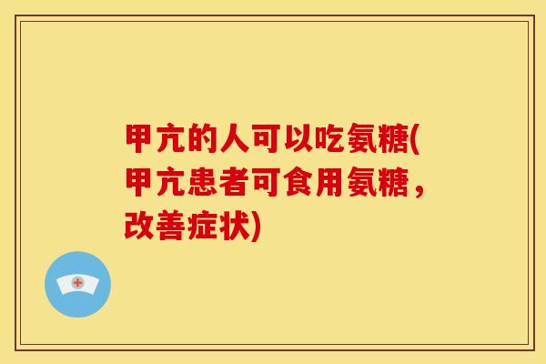 甲亢的人可以吃氨糖(甲亢患者可食用氨糖，改善症状)-第1张图片-关节骑士