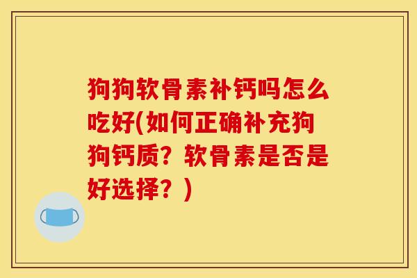 狗狗软骨素补钙吗怎么吃好(如何正确补充狗狗钙质？软骨素是否是好选择？)-第1张图片-关节骑士
