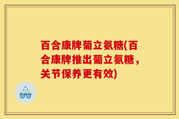 百合康牌葡立氨糖(百合康牌推出葡立氨糖，关节保养更有效)-第1张图片-关节骑士
