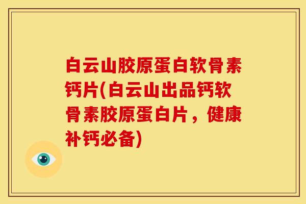 白云山胶原蛋白软骨素钙片(白云山出品钙软骨素胶原蛋白片，健康补钙必备)