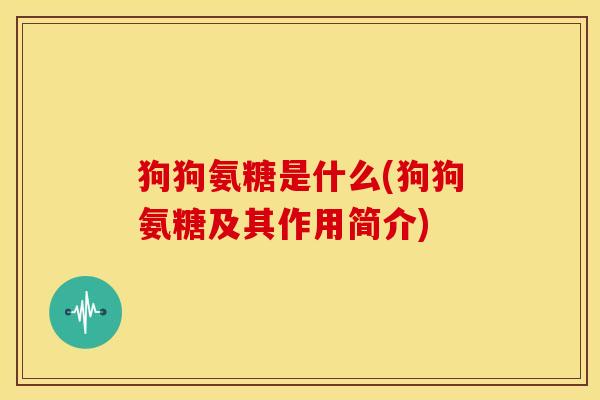 狗狗氨糖是什么(狗狗氨糖及其作用简介)