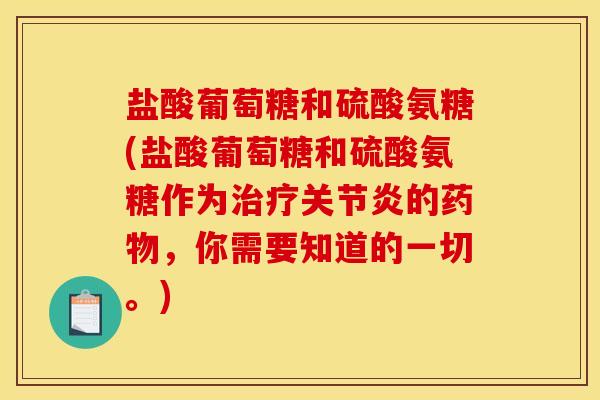 盐酸葡萄糖和硫酸氨糖(盐酸葡萄糖和硫酸氨糖作为治疗关节炎的药物，你需要知道的一切。)