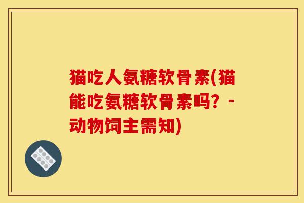 猫吃人氨糖软骨素(猫能吃氨糖软骨素吗？-动物饲主需知)