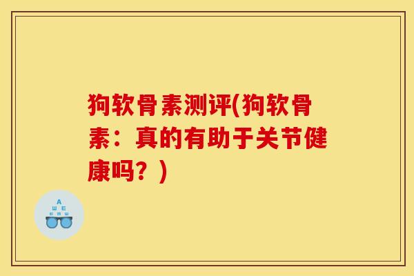 狗软骨素测评(狗软骨素：真的有助于关节健康吗？)