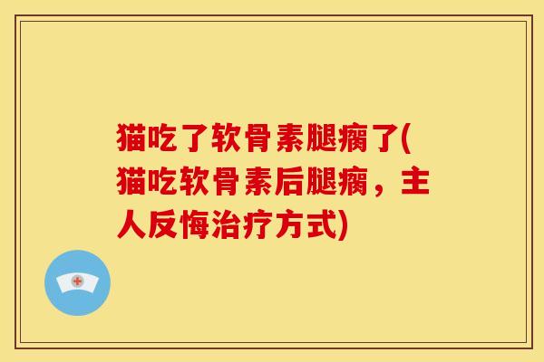 猫吃了软骨素腿瘸了(猫吃软骨素后腿瘸，主人反悔治疗方式)