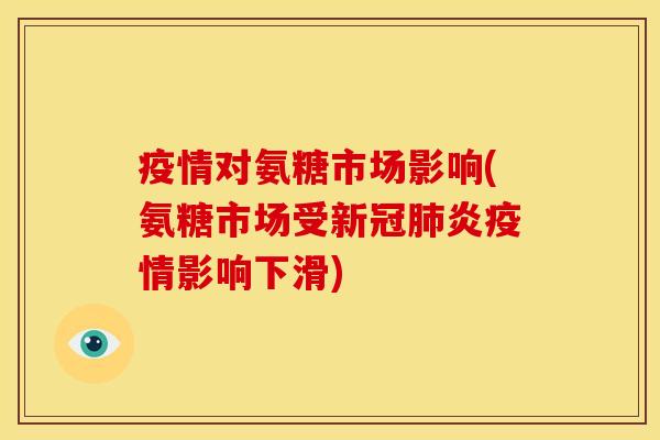 疫情对氨糖市场影响(氨糖市场受新冠肺炎疫情影响下滑)-第1张图片-关节骑士