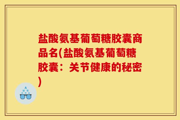 盐酸氨基葡萄糖胶囊商品名(盐酸氨基葡萄糖胶囊：关节健康的秘密)