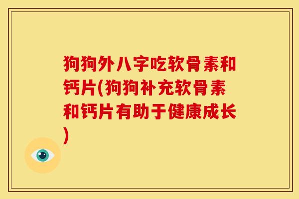 狗狗外八字吃软骨素和钙片(狗狗补充软骨素和钙片有助于健康成长)-第1张图片-关节骑士 狗狗外八字吃软骨素和钙片(狗狗补充软骨素和钙片有助于健康成长)-第1张图片-关节骑士