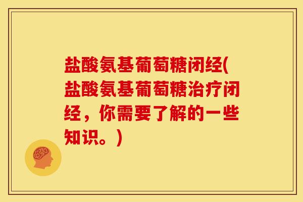 盐酸氨基葡萄糖闭经(盐酸氨基葡萄糖治疗闭经，你需要了解的一些知识。)