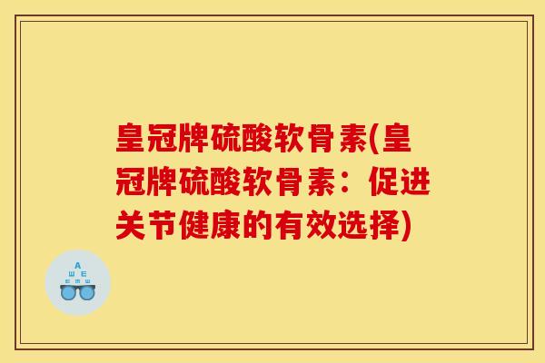 皇冠牌硫酸软骨素(皇冠牌硫酸软骨素：促进关节健康的有效选择)