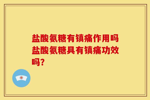 盐酸氨糖有镇痛作用吗盐酸氨糖具有镇痛功效吗？