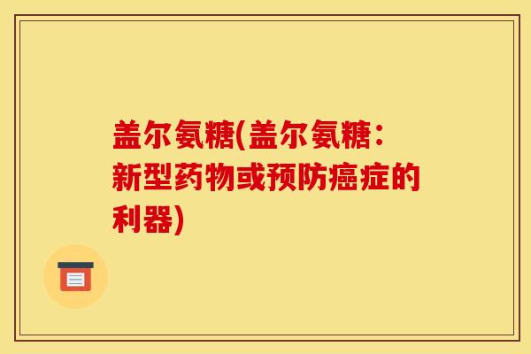 盖尔氨糖(盖尔氨糖：新型药物或预防癌症的利器)