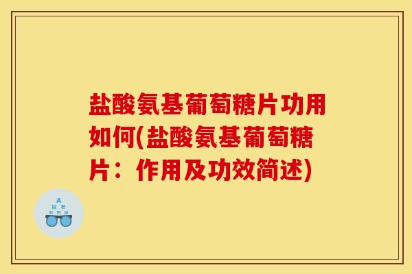 盐酸氨基葡萄糖片功用如何(盐酸氨基葡萄糖片：作用及功效简述)