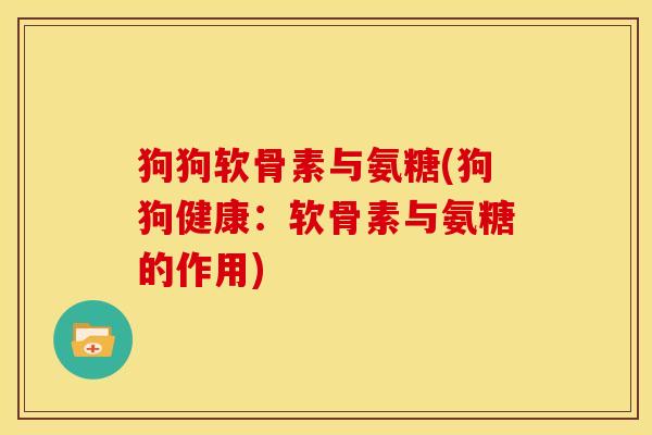 狗狗软骨素与氨糖(狗狗健康：软骨素与氨糖的作用)