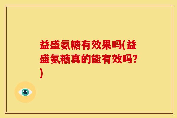 益盛氨糖有效果吗(益盛氨糖真的能有效吗？)
