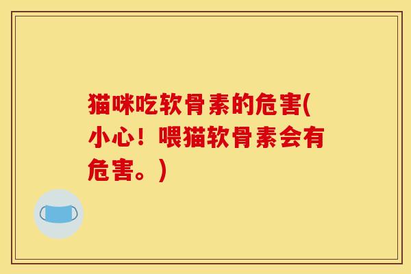 猫咪吃软骨素的危害(小心！喂猫软骨素会有危害。)