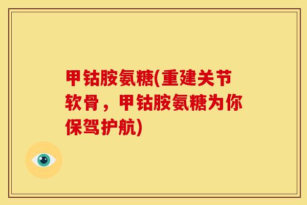 甲钴胺氨糖(重建关节软骨，甲钴胺氨糖为你保驾护航)