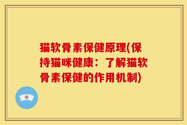 猫软骨素保健原理(保持猫咪健康：了解猫软骨素保健的作用机制)