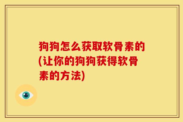 狗狗怎么获取软骨素的(让你的狗狗获得软骨素的方法)