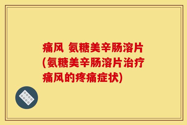 痛风 氨糖美辛肠溶片(氨糖美辛肠溶片治疗痛风的疼痛症状)